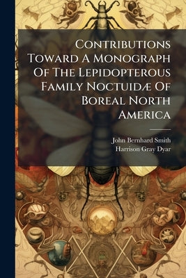 Contributions Toward A Monograph Of The Lepidopterous Family Noctuidæ Of Boreal North America: A Revision Of The Species Of Acronycta (ochsenheimer) A by Smith, John Bernhard