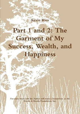 Part 1 and 2: The Garment of My Success, Wealth, and Happiness by Rios, Kevin