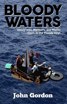 Bloody Waters: Immigrants, Mariners, and Misfits Clash in the Florida Keys by Gordon, John