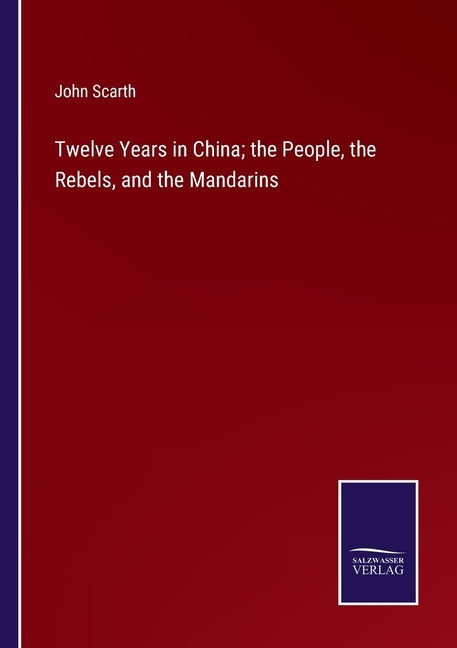 Twelve Years in China; the People, the Rebels, and the Mandarins by Scarth, John