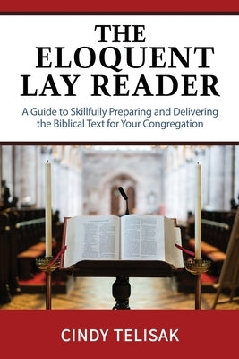 The Eloquent Lay Reader: A Guide to Skillfully Preparing and Delivering the Biblical Text for Your Congregation by Telisak, Cindy