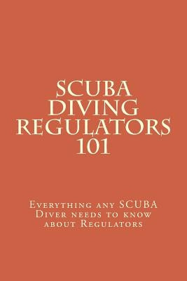 SCUBA Diving Regulators 101: Every thing any SCUBA Diver needs to know about Regulators by Douglas, Brian