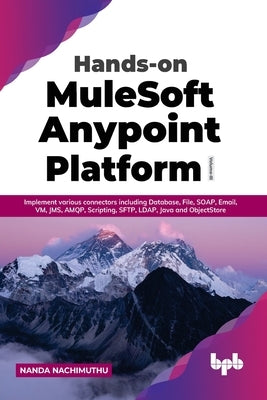 Hands-on MuleSoft Anypoint Platform Volume 3: Implement various connectors including Database, File, SOAP, Email, VM, JMS, AMQP, Scripting, SFTP, LDAP by Nachimuthu, Nanda