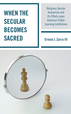 When the Secular Becomes Sacred: Religious Secular Humanism and Its Effects Upon America's Public Learning Institutions by Zarra, Ernest J.