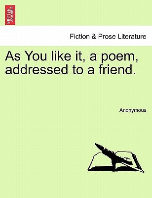 As You Like It, a Poem, Addressed to a Friend. by Anonymous