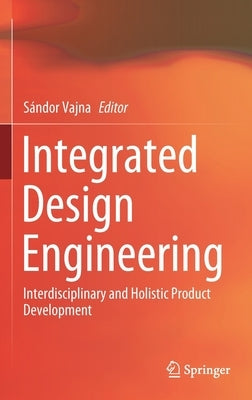 Integrated Design Engineering: Interdisciplinary and Holistic Product Development by Vajna, Sándor