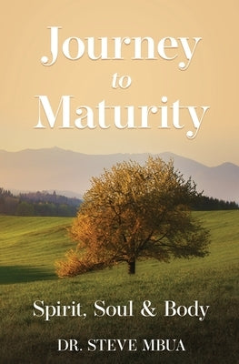 Journey to Maturity, Spirit, Soul, & Body by Mbua, Steve