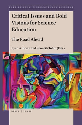 Critical Issues and Bold Visions for Science Education: The Road Ahead by A. Bryan, Lynn