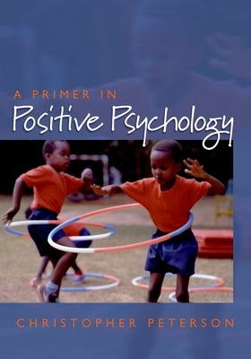Primer in Positive Psychology by Peterson, Christopher