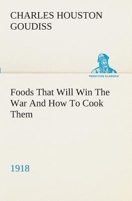 Foods That Will Win The War And How To Cook Them (1918) by Goudiss, C. Houston (Charles Houston)