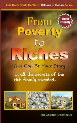 From Poverty to Riches: This Can Be Your Story: ...all the secrets of the rich finally revealed. by Udemezue, Izu Godson