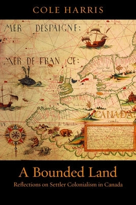 A Bounded Land: Reflections on Settler Colonialism in Canada by Harris, Cole