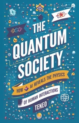 The Quantum Society: How AI Reveals the Physics of Human Interactions by Ai, Teneo