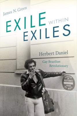 Exile Within Exiles: Herbert Daniel, Gay Brazilian Revolutionary by Green, James N.