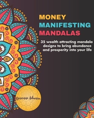 Money Manifesting Mandalas: 35 Wealth Attracting Mandala Designs To Bring Abundance And Prosperity Into Your Life by Adanna, Devonne