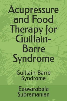 Acupressure and Food Therapy for Guillain-Barre Syndrome: Guillain-Barre Syndrome by Subramanian, Easwarabala