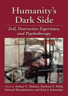 Humanity's Dark Side: Evil, Destructive Experience, and Psychotherapy by Bohart, Arthur C., PhD