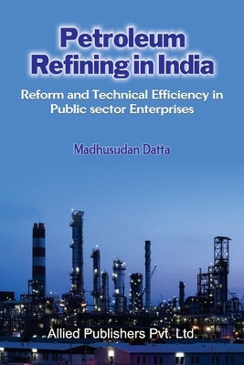 Petroleum Refining in India: Reform and Technical Efficiency in Public Sector Enterprises by Datta, Madhusudan