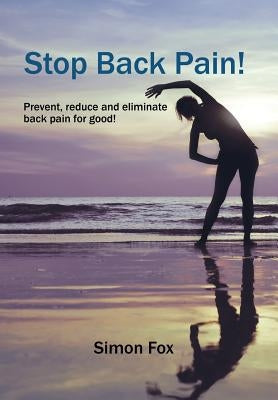 Stop Back Pain!: Prevent, Reduce and Eliminate Back Pain for Good! by Fox, Simon