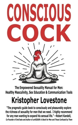 Conscious Cock: The Empowered Sexuality Manual for Men: Healthy Masculinity, Sex Education & Communication Tools by Lovestone, Kristopher