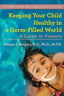 Keeping Your Child Healthy in a Germ-Filled World: A Guide for Parents by Kourtis, Athena P.