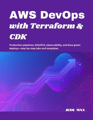 AWS DevOps with Terraform & CDK: Production pipelines, EKS/ECS, observability, and blue-green deploys-step-by-step labs and templates by Max, Jude