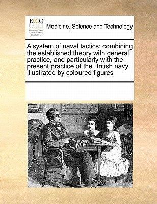 A System of Naval Tactics: Combining the Established Theory with General Practice, and Particularly with the Present Practice of the British Navy by Multiple Contributors
