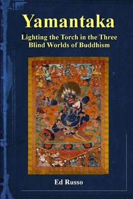 Yamantaka: Lighting the Torch in the Three Worlds of Buddhism by Russo, Ed