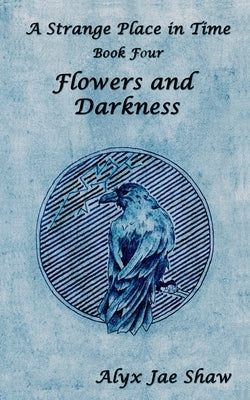A Strange Place in Time, Book Four: Flowers and Darkness by Shaw, Alyx Jae