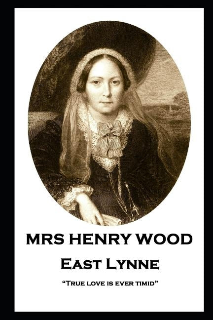 Mrs Henry Wood - East Lynne: "True love is ever timid" by Wood, Henry