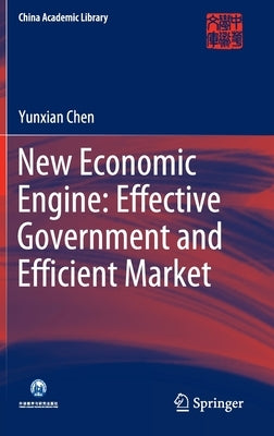 New Economic Engine: Effective Government and Efficient Market by Chen, Yunxian