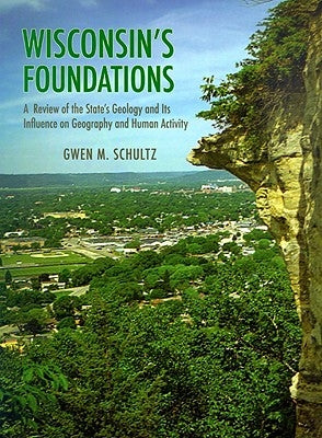 Wisconsin's Foundations: A Review of the State's Geology and Its Influence on Geography and Human Activity by Schultz, Gwen