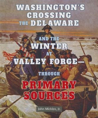 Washington's Crossing the Delaware and the Winter at Valley Forge: Through Primary Sources by Micklos Jr, John