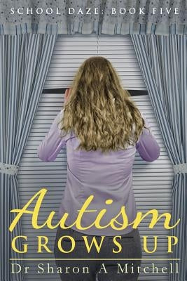 Autism Grows Up: Book 5 of the School Daze Series by Mitchell, Dr Sharon a.