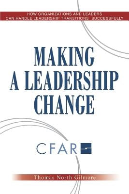 Making a Leadership Change: How Organizations and Leaders Can Handle Leadership Transitions Sucessfully by Gilmore, Thomas North