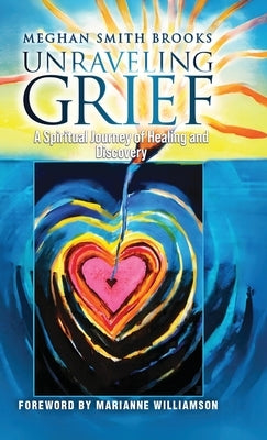 Unraveling Grief: A Mother's Spiritual Journey of Healing and Discovery by Brooks, Meghan Smith