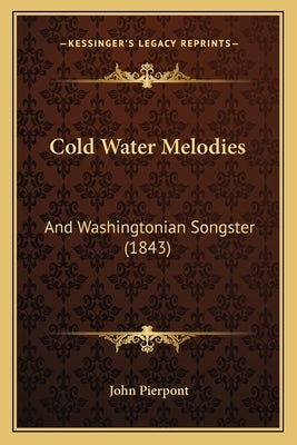 Cold Water Melodies: And Washingtonian Songster (1843) by Pierpont, John