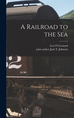 A Railroad to the Sea by Leonard, Levi O.