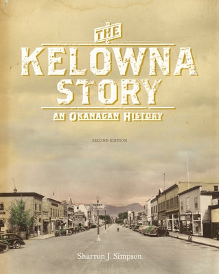 The Kelowna Story: An Okanagan History, Second Edition by Simpson, Sharron J.