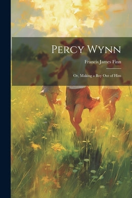 Percy Wynn: Or, Making a Boy Out of Him by James, Finn Francis