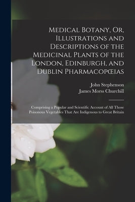 Medical Botany, Or, Illustrations and Descriptions of the Medicinal Plants of the London, Edinburgh, and Dublin Pharmacopoeias: Comprising a Popular a by Stephenson, John