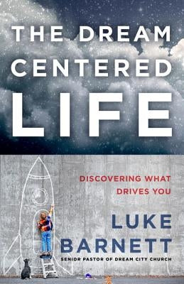 The Dream-Centered Life: Discovering What Drives You by Barnett, Luke