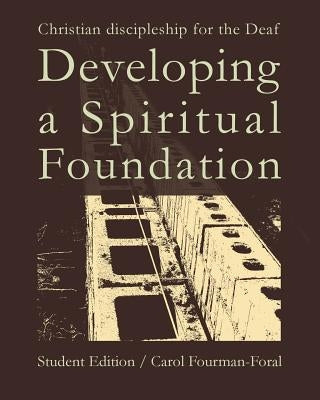 Developing a Spiritual Foundation Student Edition: Christian discipleship for the Deaf by Fourman-Foral, Carol