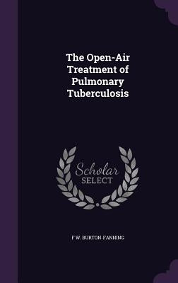 The Open-Air Treatment of Pulmonary Tuberculosis by Burton-Fanning, F. W.