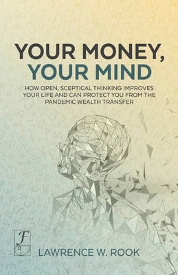 Your Money, Your Mind: How open, sceptical thinking improves your life and can protect you from the pandemic wealth transfer by Rook, Lawrence
