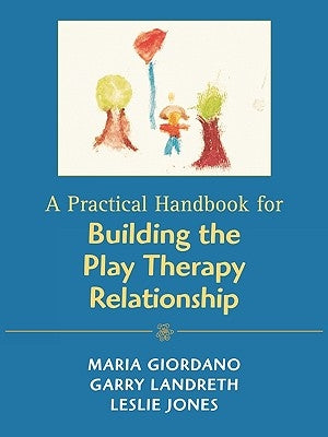 A Practical Handbook for Building the Play Therapy Relationship by Giordano, Maria A.