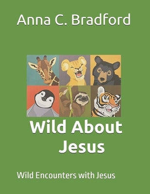 Wild About Jesus: Wild Encounters with Jesus by Bradford, Anna C.