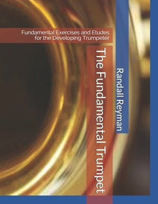The Fundamental Trumpet: Fundamental Studies for the Developing Trumpeter by Reyman, Randall