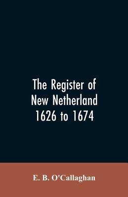 The Register of New Netherland, 1626 to 1674 by O'Callaghan, Edmund Bailey