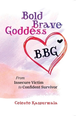 Bold Brave Goddess: From Insecure Victim to Confident Survivor by Kanpurwala, Celeste Lynn